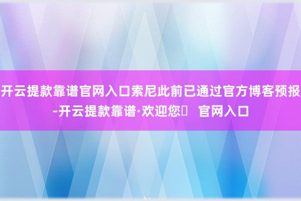 开云提款靠谱官网入口索尼此前已通过官方博客预报-开云提款靠谱·欢迎您✅ 官网入口