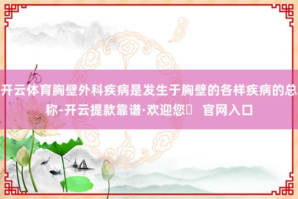 开云体育胸壁外科疾病是发生于胸壁的各样疾病的总称-开云提款靠谱·欢迎您✅ 官网入口