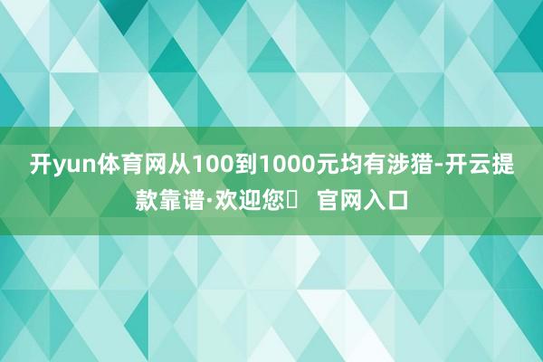 开yun体育网从100到1000元均有涉猎-开云提款靠谱·欢迎您✅ 官网入口