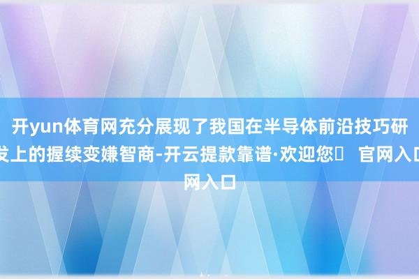 开yun体育网充分展现了我国在半导体前沿技巧研发上的握续变嫌智商-开云提款靠谱·欢迎您✅ 官网入口
