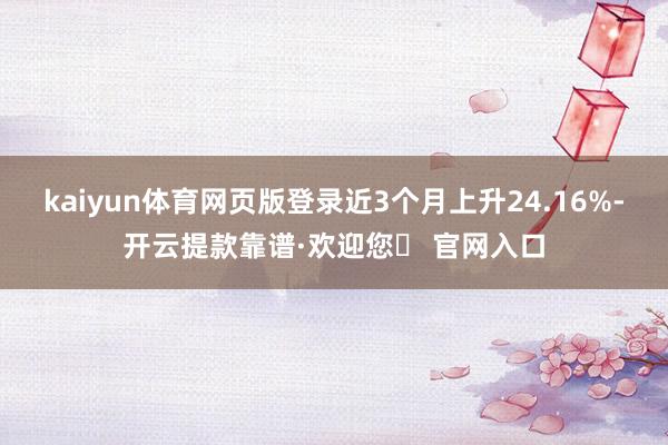 kaiyun体育网页版登录近3个月上升24.16%-开云提款靠谱·欢迎您✅ 官网入口