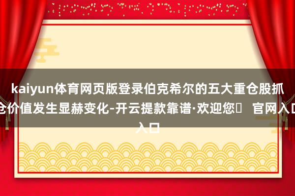 kaiyun体育网页版登录伯克希尔的五大重仓股抓仓价值发生显赫变化-开云提款靠谱·欢迎您✅ 官网入口
