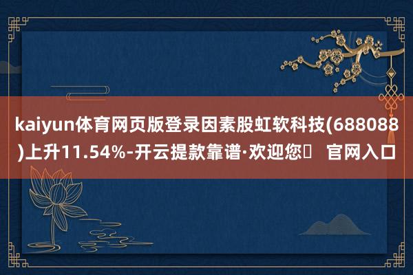 kaiyun体育网页版登录因素股虹软科技(688088)上升11.54%-开云提款靠谱·欢迎您✅ 官网入口