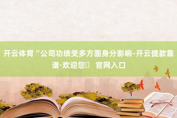 开云体育“公司功绩受多方面身分影响-开云提款靠谱·欢迎您✅ 官网入口