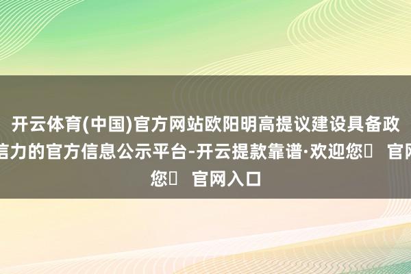 开云体育(中国)官方网站欧阳明高提议建设具备政府公信力的官方信息公示平台-开云提款靠谱·欢迎您✅ 官网入口