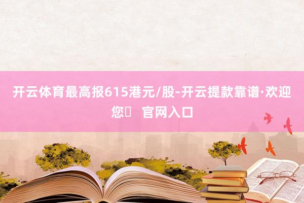 开云体育最高报615港元/股-开云提款靠谱·欢迎您✅ 官网入口