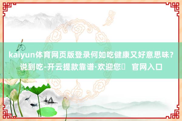 kaiyun体育网页版登录何如吃健康又好意思味？说到吃-开云提款靠谱·欢迎您✅ 官网入口