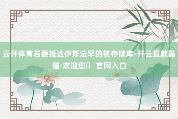 云开体育若要抵达伊斯法罕的核存储库-开云提款靠谱·欢迎您✅ 官网入口