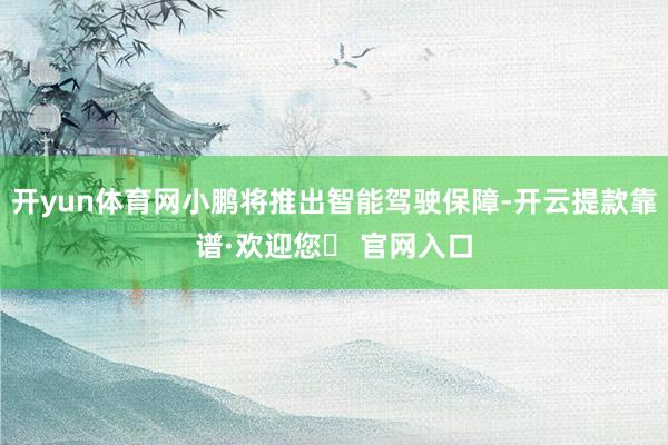 开yun体育网小鹏将推出智能驾驶保障-开云提款靠谱·欢迎您✅ 官网入口