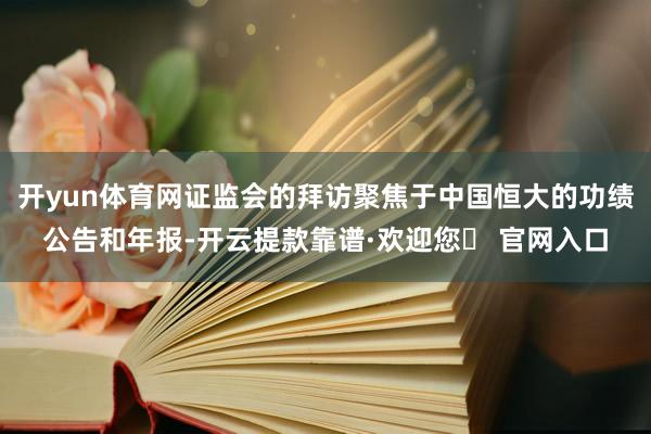 开yun体育网证监会的拜访聚焦于中国恒大的功绩公告和年报-开云提款靠谱·欢迎您✅ 官网入口