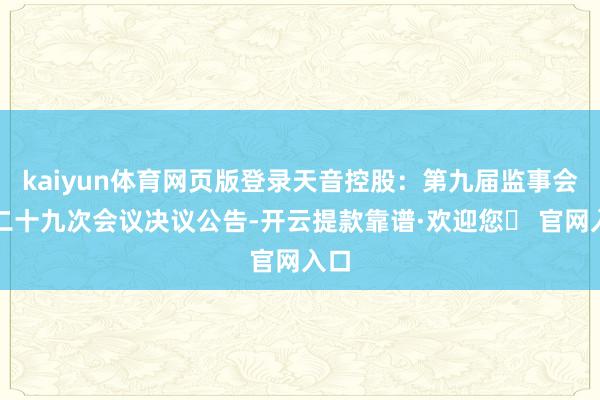 kaiyun体育网页版登录天音控股：第九届监事会第二十九次会议决议公告-开云提款靠谱·欢迎您✅ 官网入口