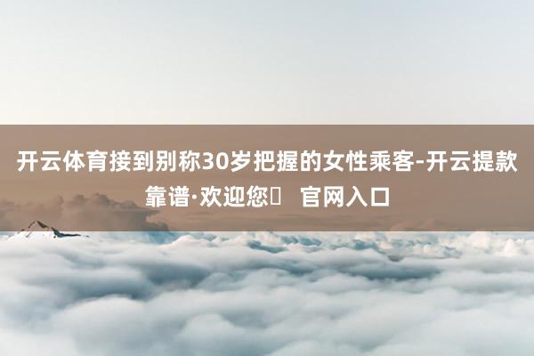 开云体育接到别称30岁把握的女性乘客-开云提款靠谱·欢迎您✅ 官网入口